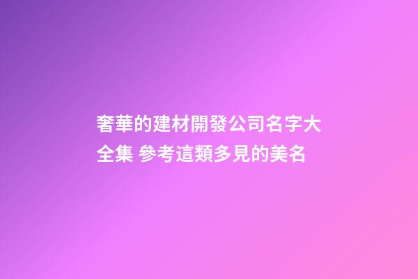 奢華的建材開發公司名字大全集 參考這類多見的美名
